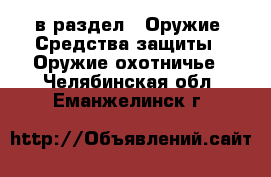  в раздел : Оружие. Средства защиты » Оружие охотничье . Челябинская обл.,Еманжелинск г.